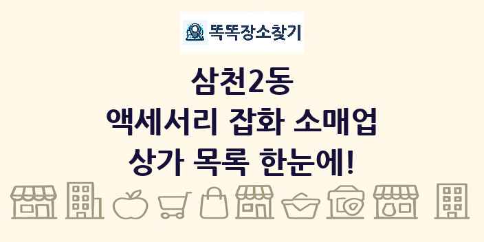 삼천2동 액세서리 잡화 소매업 상가 목록 및 정보