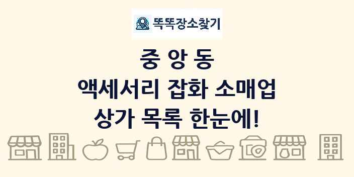중앙동 액세서리 잡화 소매업 상가 목록 및 정보