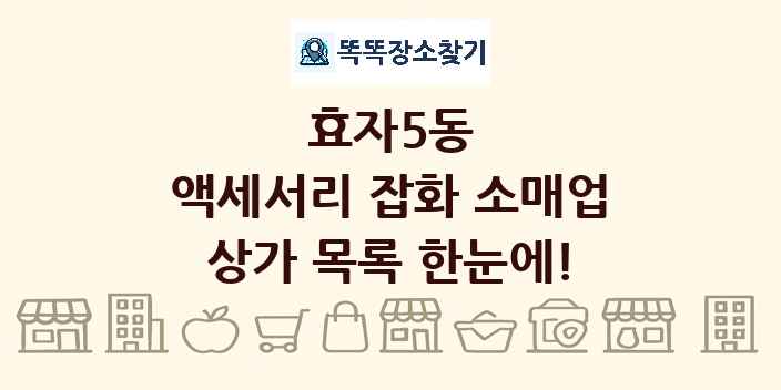 효자5동 액세서리 잡화 소매업 상가 목록 및 정보