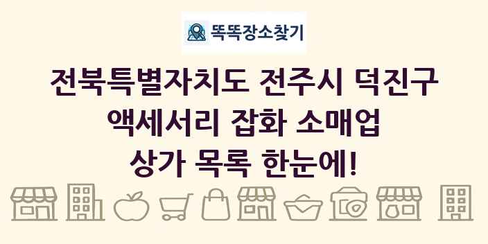 전북특별자치도 전주시 덕진구 액세서리 잡화 소매업 상가 목록 및 정보