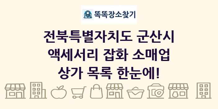 전북특별자치도 군산시 액세서리 잡화 소매업 상가 목록 및 정보