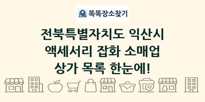 전북특별자치도 익산시 액세서리 잡화 소매업 상가 목록 및 정보