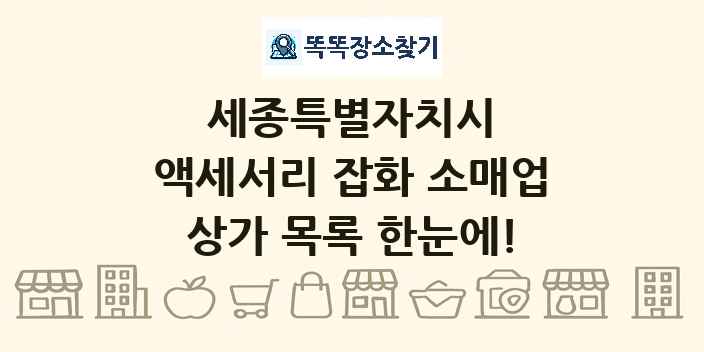 세종특별자치시 액세서리 잡화 소매업 상가 목록 및 정보