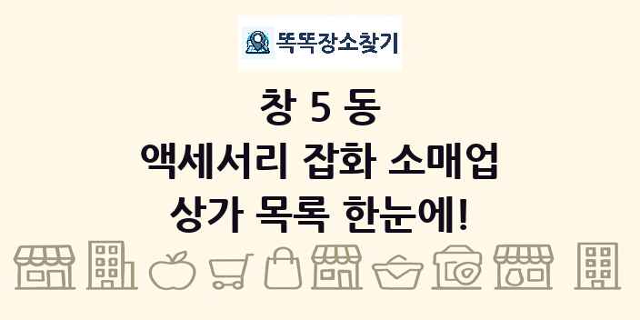 창5동 액세서리 잡화 소매업 상가 목록 및 정보