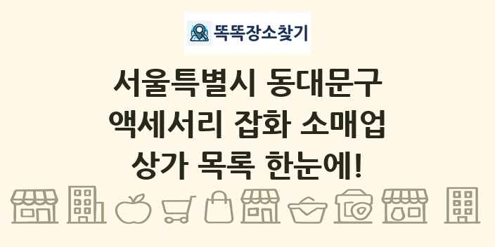 서울특별시 동대문구 액세서리 잡화 소매업 상가 목록 및 정보
