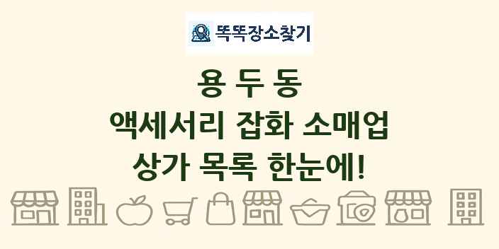용두동 액세서리 잡화 소매업 상가 목록 및 정보