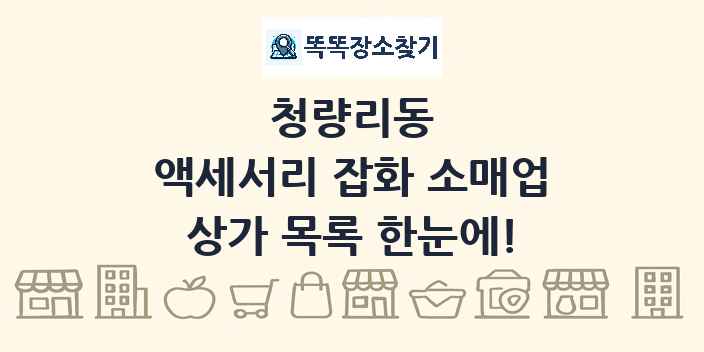 청량리동 액세서리 잡화 소매업 상가 목록 및 정보
