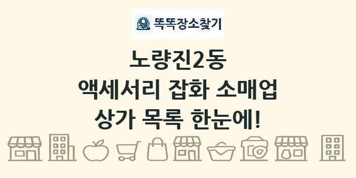 노량진2동 액세서리 잡화 소매업 상가 목록 및 정보