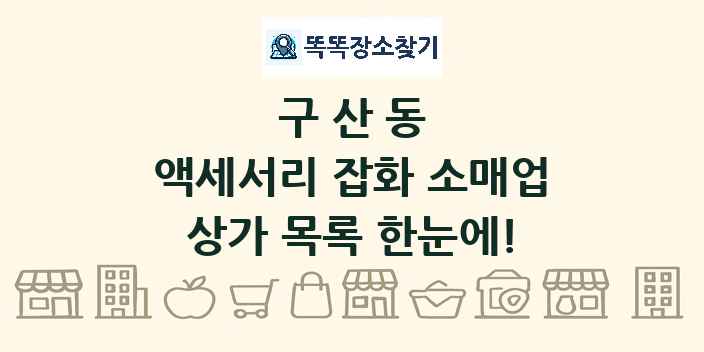 구산동 액세서리 잡화 소매업 상가 목록 및 정보