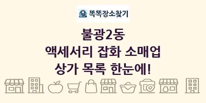 불광2동 액세서리 잡화 소매업 상가 목록 및 정보