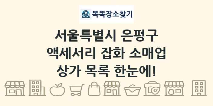 서울특별시 은평구 액세서리 잡화 소매업 상가 목록 및 정보