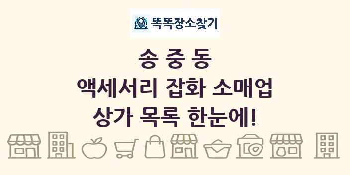 송중동 액세서리 잡화 소매업 상가 목록 및 정보