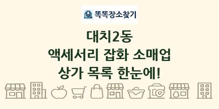 대치2동 액세서리 잡화 소매업 상가 목록 및 정보