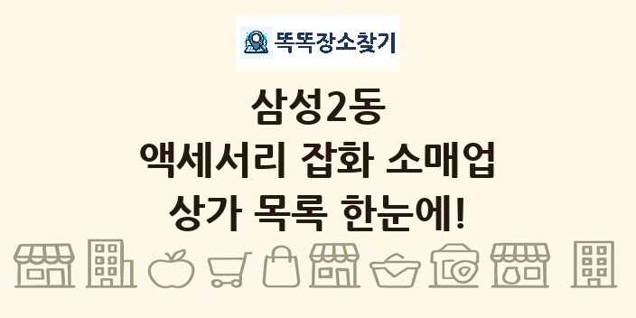 삼성2동 액세서리 잡화 소매업 상가 목록 및 정보
