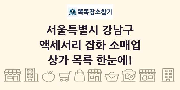 서울특별시 강남구 액세서리 잡화 소매업 상가 목록 및 정보