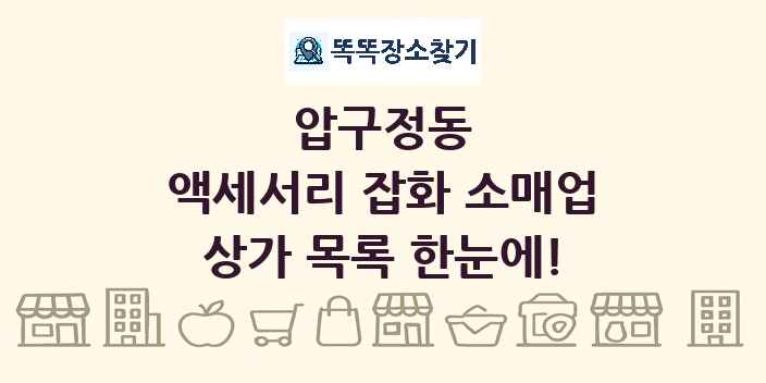 압구정동 액세서리 잡화 소매업 상가 목록 및 정보
