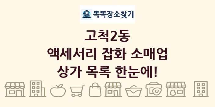고척2동 액세서리 잡화 소매업 상가 목록 및 정보