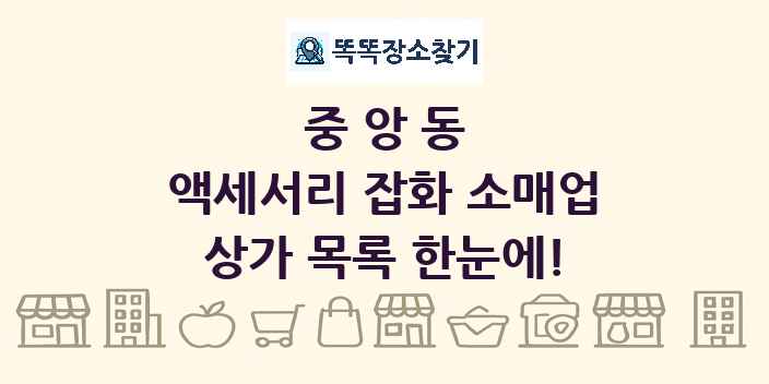 중앙동 액세서리 잡화 소매업 상가 목록 및 정보