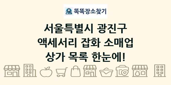 서울특별시 광진구 액세서리 잡화 소매업 상가 목록 및 정보