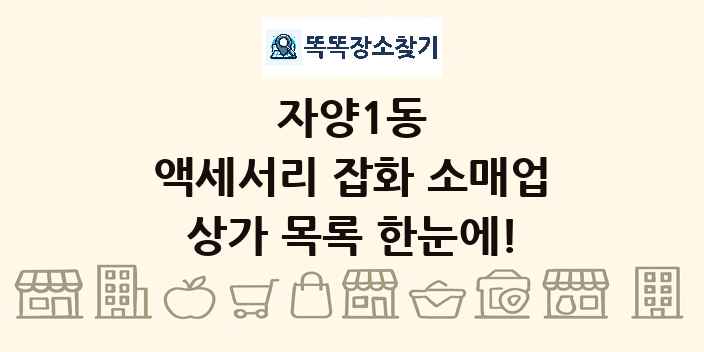 자양1동 액세서리 잡화 소매업 상가 목록 및 정보