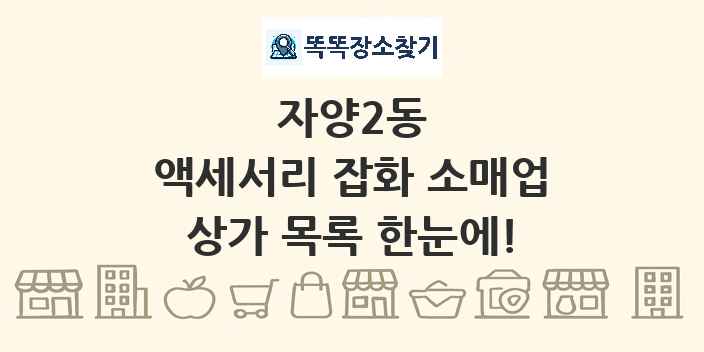 자양2동 액세서리 잡화 소매업 상가 목록 및 정보