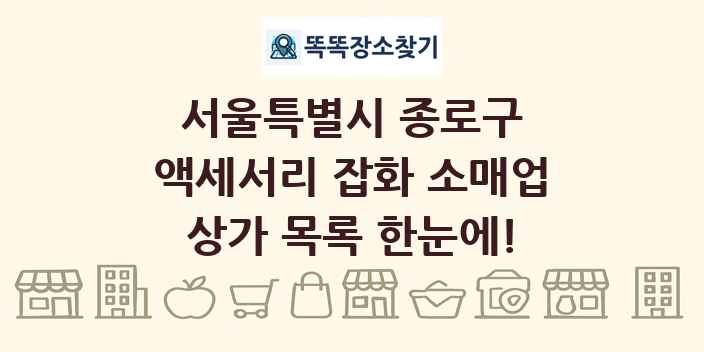서울특별시 종로구 액세서리 잡화 소매업 상가 목록 및 정보