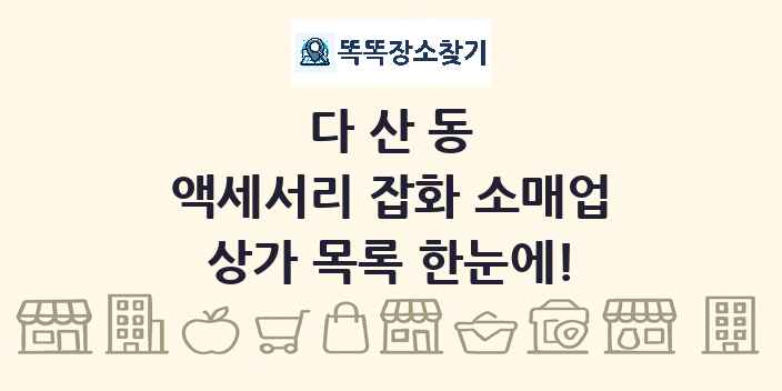 다산동 액세서리 잡화 소매업 상가 목록 및 정보