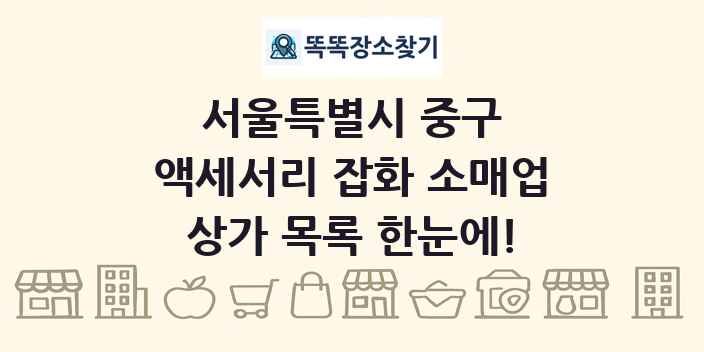 서울특별시 중구 액세서리 잡화 소매업 상가 목록 및 정보