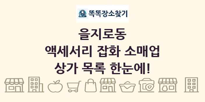 을지로동 액세서리 잡화 소매업 상가 목록 및 정보