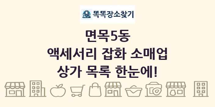 면목5동 액세서리 잡화 소매업 상가 목록 및 정보