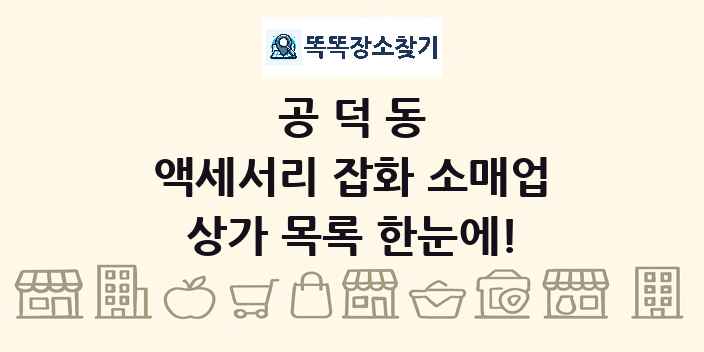 공덕동 액세서리 잡화 소매업 상가 목록 및 정보