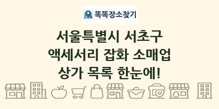 서울특별시 서초구 액세서리 잡화 소매업 상가 목록 및 정보