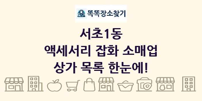 서초1동 액세서리 잡화 소매업 상가 목록 및 정보