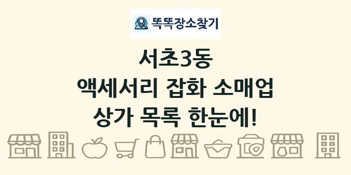 서초3동 액세서리 잡화 소매업 상가 목록 및 정보