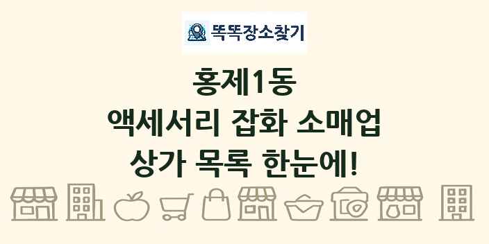 홍제1동 액세서리 잡화 소매업 상가 목록 및 정보