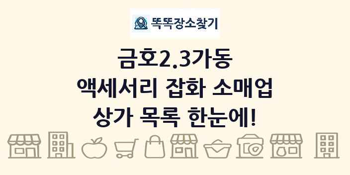 금호2.3가동 액세서리 잡화 소매업 상가 목록 및 정보