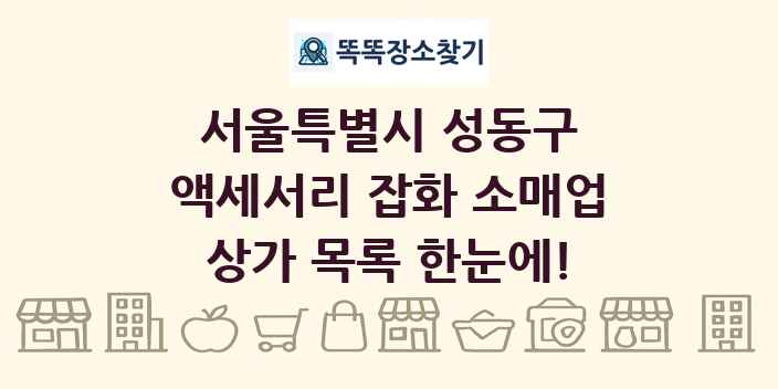 서울특별시 성동구 액세서리 잡화 소매업 상가 목록 및 정보