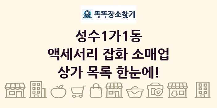 성수1가1동 액세서리 잡화 소매업 상가 목록 및 정보