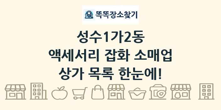 성수1가2동 액세서리 잡화 소매업 상가 목록 및 정보