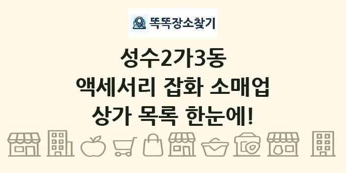 성수2가3동 액세서리 잡화 소매업 상가 목록 및 정보