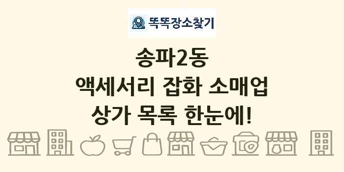 송파2동 액세서리 잡화 소매업 상가 목록 및 정보
