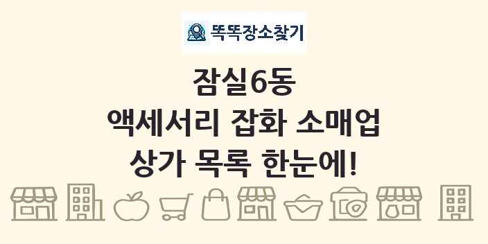 잠실6동 액세서리 잡화 소매업 상가 목록 및 정보