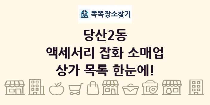 당산2동 액세서리 잡화 소매업 상가 목록 및 정보