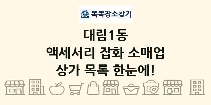 대림1동 액세서리 잡화 소매업 상가 목록 및 정보