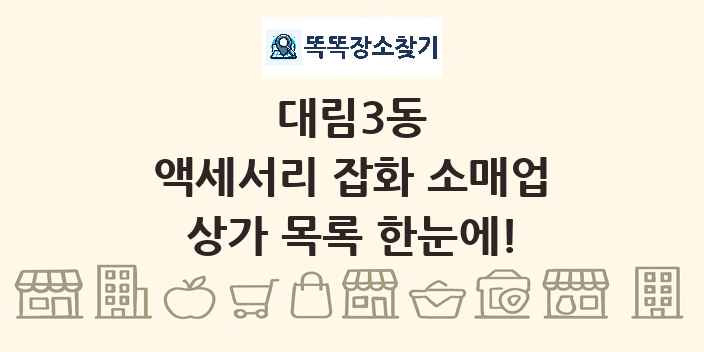대림3동 액세서리 잡화 소매업 상가 목록 및 정보