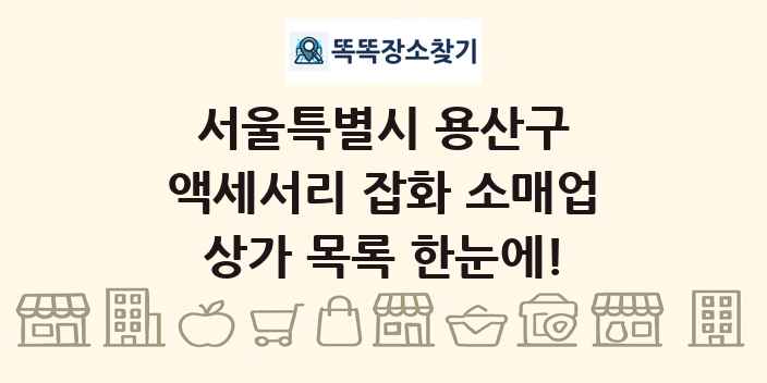 서울특별시 용산구 액세서리 잡화 소매업 상가 목록 및 정보