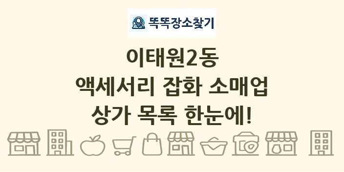 이태원2동 액세서리 잡화 소매업 상가 목록 및 정보