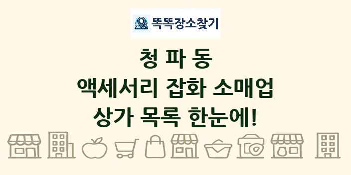청파동 액세서리 잡화 소매업 상가 목록 및 정보