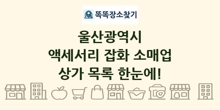 울산광역시 액세서리 잡화 소매업 상가 목록 및 정보
