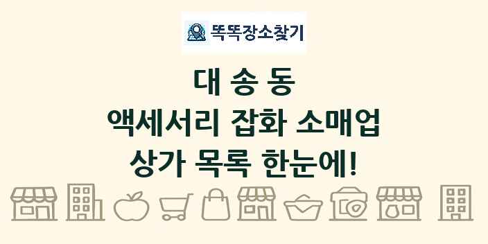 대송동 액세서리 잡화 소매업 상가 목록 및 정보
